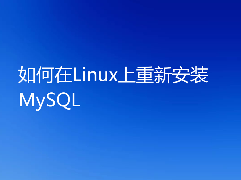 如何在Linux上重新安装MySQL