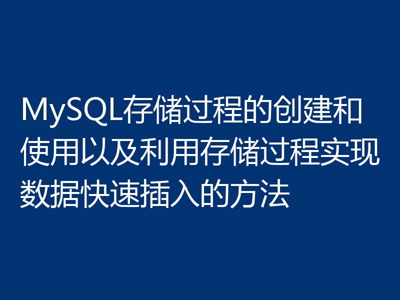 MySQL存储过程的创建和使用以及利用存储过程实现数据快速插入的方法