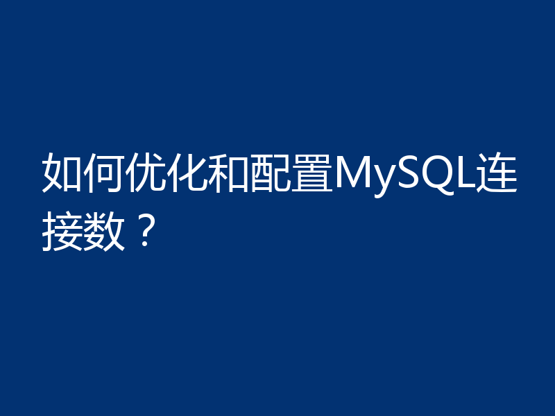 如何优化和配置MySQL连接数？