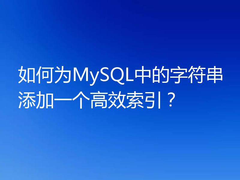 如何为MySQL中的字符串添加一个高效索引？