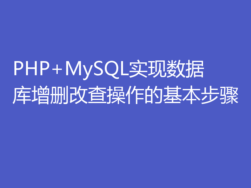 PHP+MySQL实现数据库增删改查操作的基本步骤