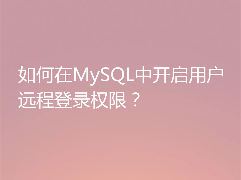 如何在MySQL中开启用户远程登录权限？