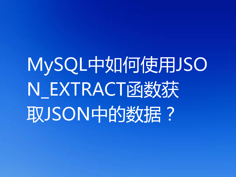 MySQL中如何使用JSON_EXTRACT函数获取JSON中的数据？