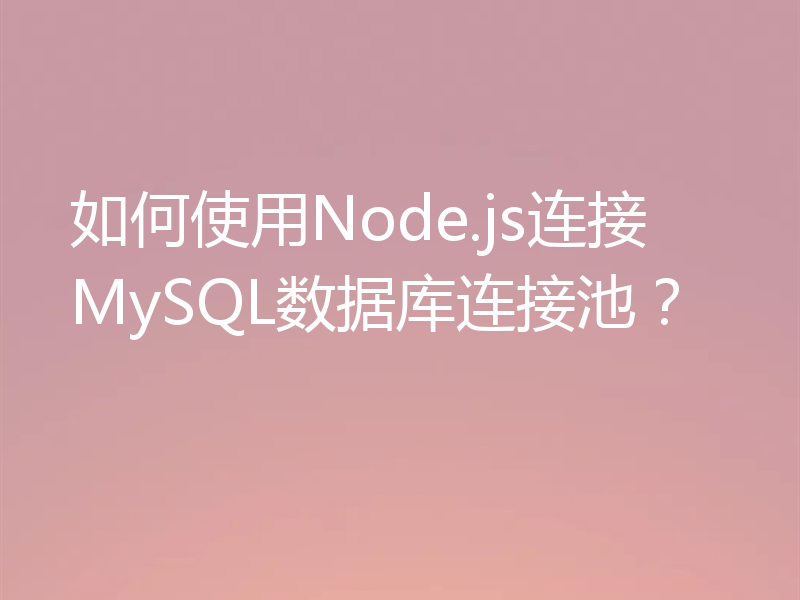 如何使用Node.js连接MySQL数据库连接池？
