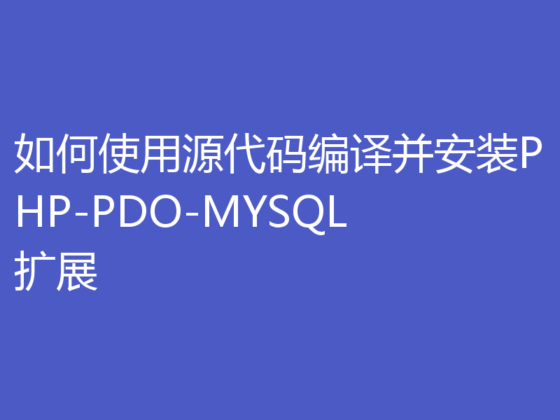 如何使用源代码编译并安装PHP-PDO-MYSQL扩展