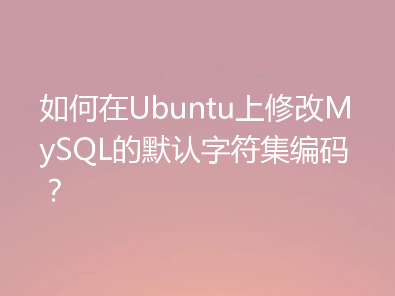 如何在Ubuntu上修改MySQL的默认字符集编码？