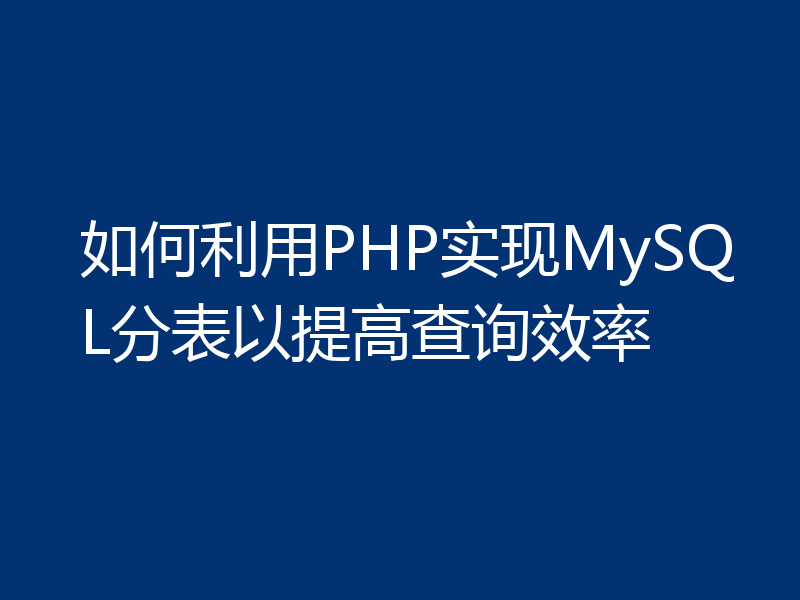 如何利用PHP实现MySQL分表以提高查询效率
