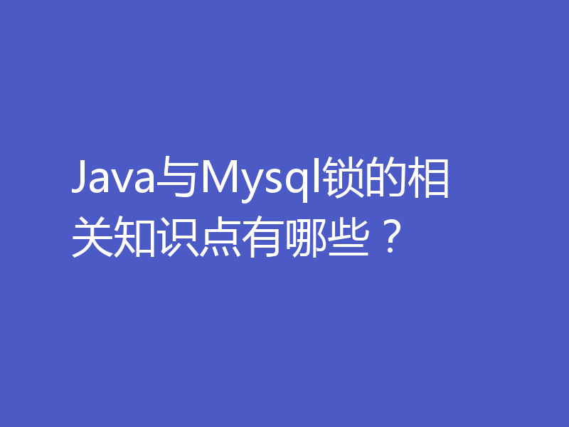Java与Mysql锁的相关知识点有哪些？