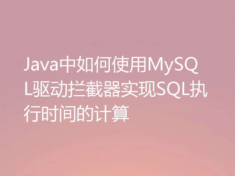 Java中如何使用MySQL驱动拦截器实现SQL执行时间的计算
