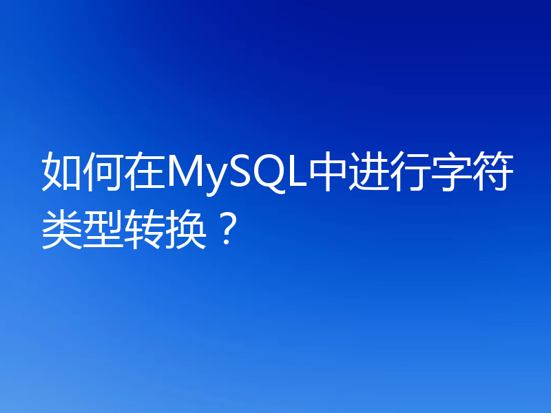 如何在MySQL中进行字符类型转换？