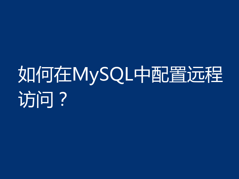 如何在MySQL中配置远程访问？