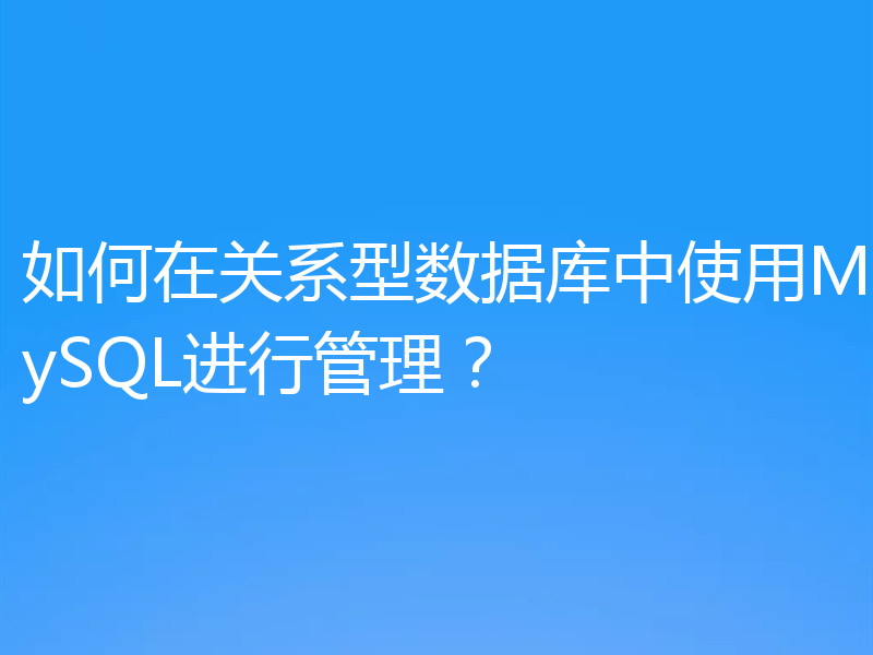 如何在关系型数据库中使用MySQL进行管理？