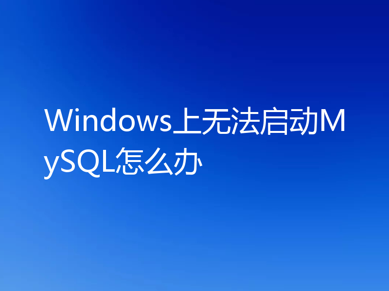 Windows上无法启动MySQL怎么办