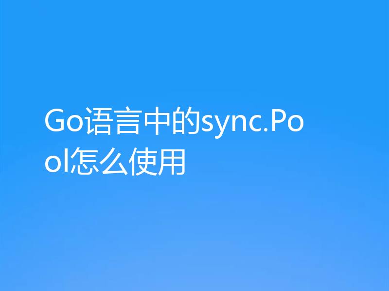 Go语言中的sync.Pool怎么使用