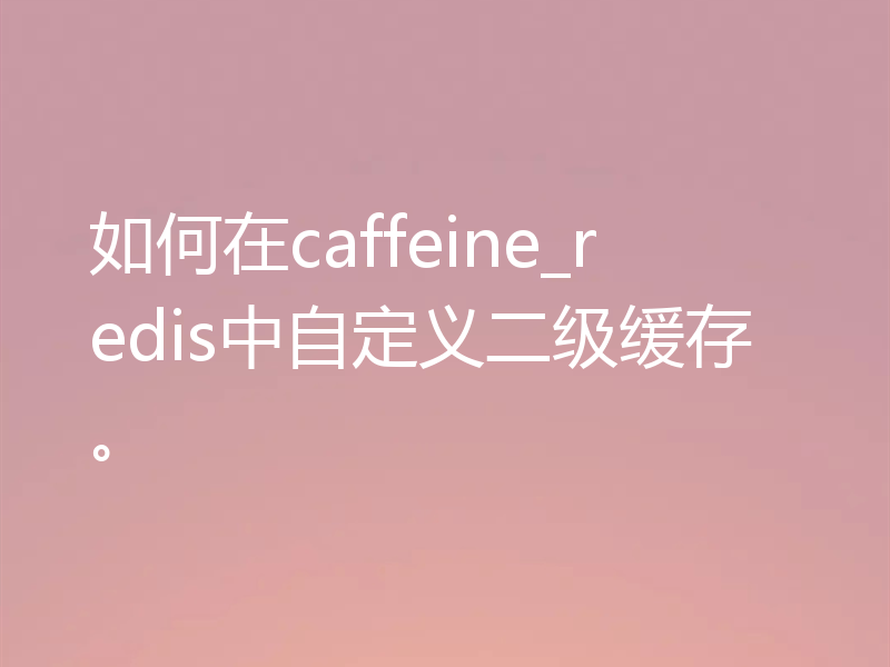如何在caffeine_redis中自定义二级缓存。