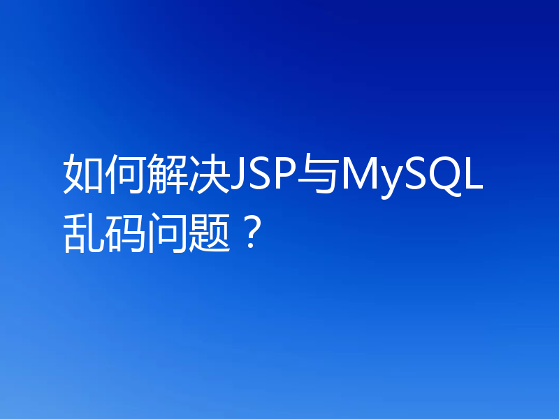 如何解决JSP与MySQL乱码问题？