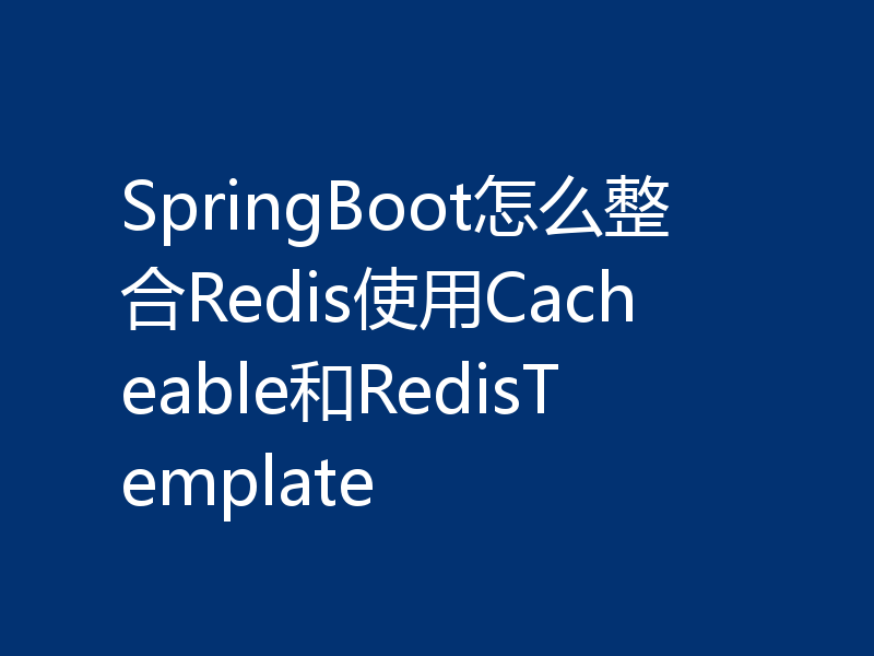 SpringBoot怎么整合Redis使用Cacheable和RedisTemplate
