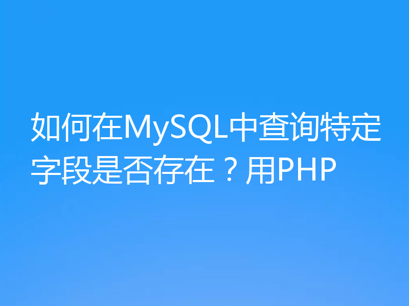 如何在MySQL中查询特定字段是否存在？用PHP