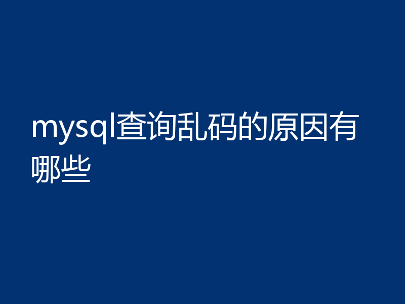 mysql查询乱码的原因有哪些