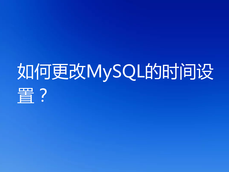如何更改MySQL的时间设置？