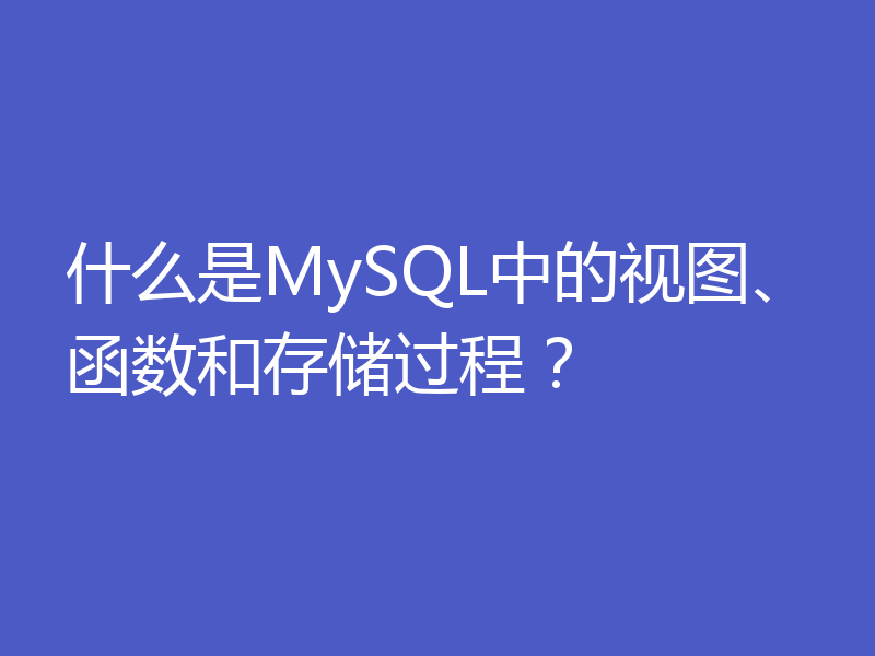 什么是MySQL中的视图、函数和存储过程？