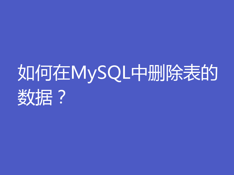 如何在MySQL中删除表的数据？