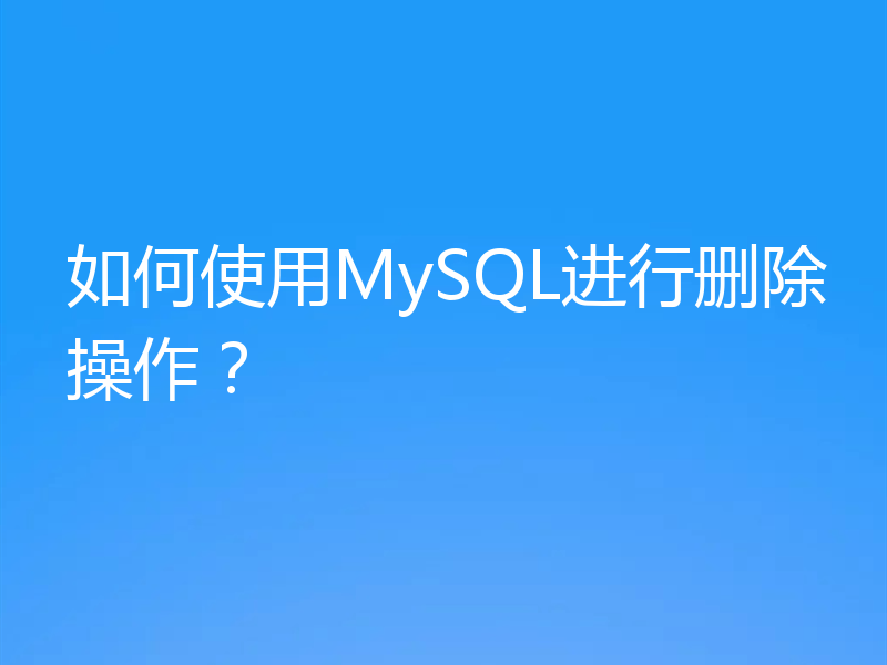 如何使用MySQL进行删除操作？