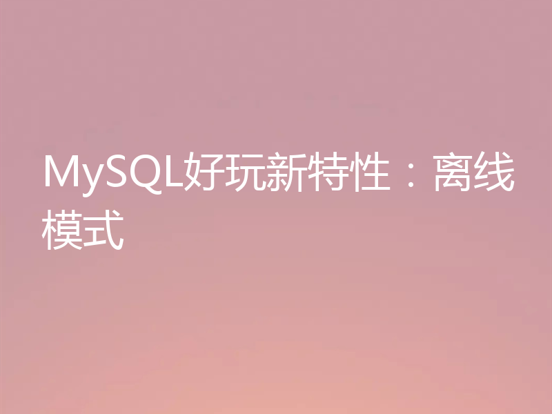 MySQL好玩新特性：离线模式