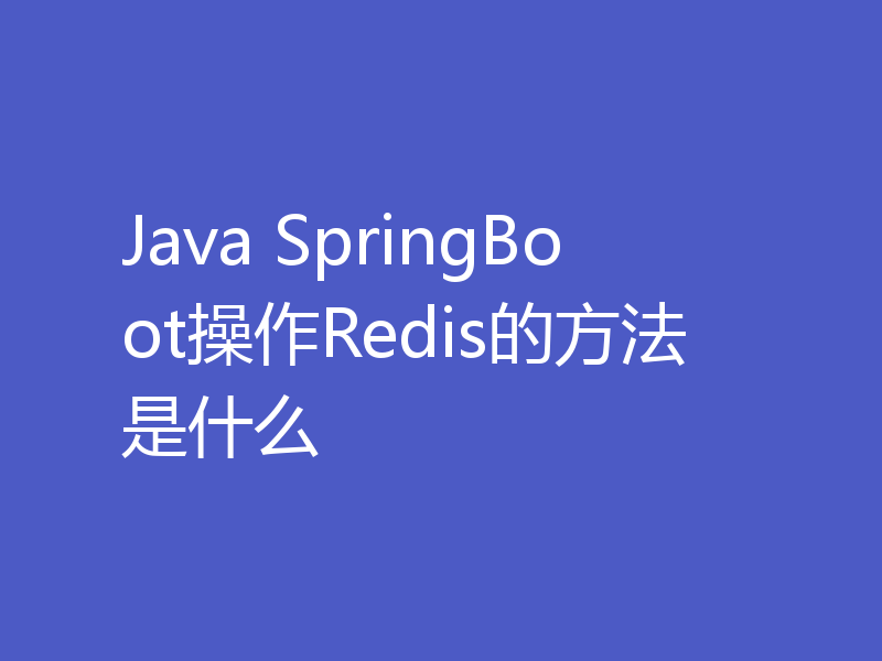 Java SpringBoot操作Redis的方法是什么
