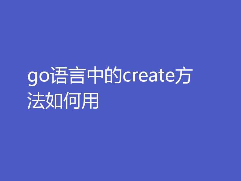go语言中的create方法如何用
