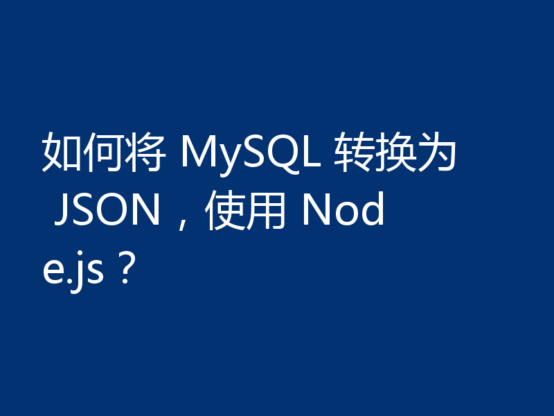 如何将 MySQL 转换为 JSON，使用 Node.js？