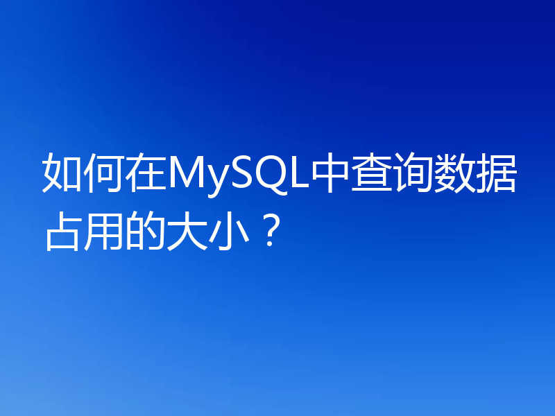 如何在MySQL中查询数据占用的大小？