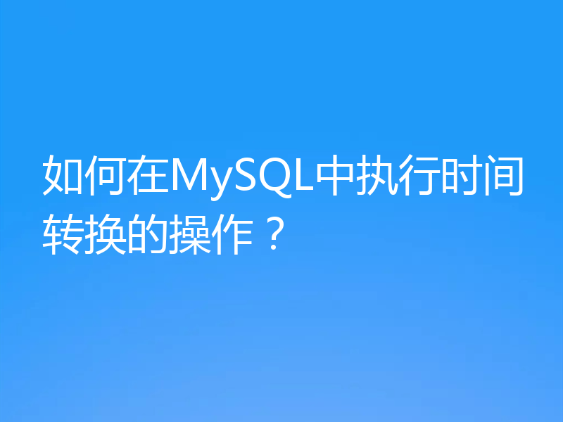 如何在MySQL中执行时间转换的操作？