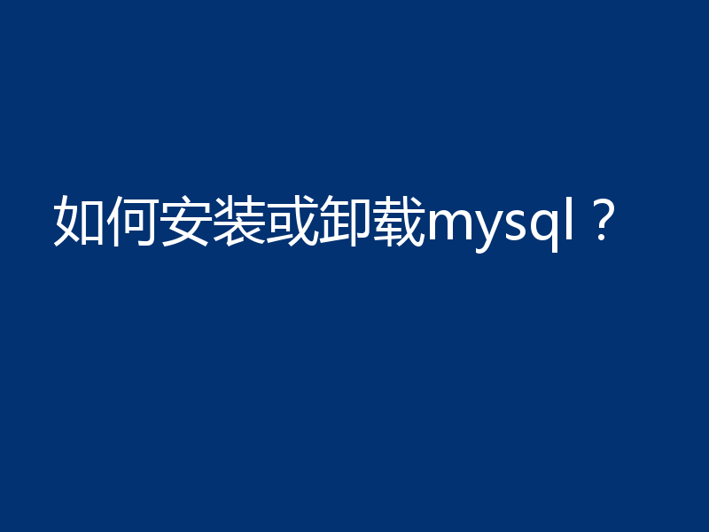 如何安装或卸载mysql？