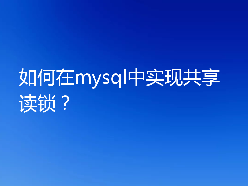 如何在mysql中实现共享读锁？