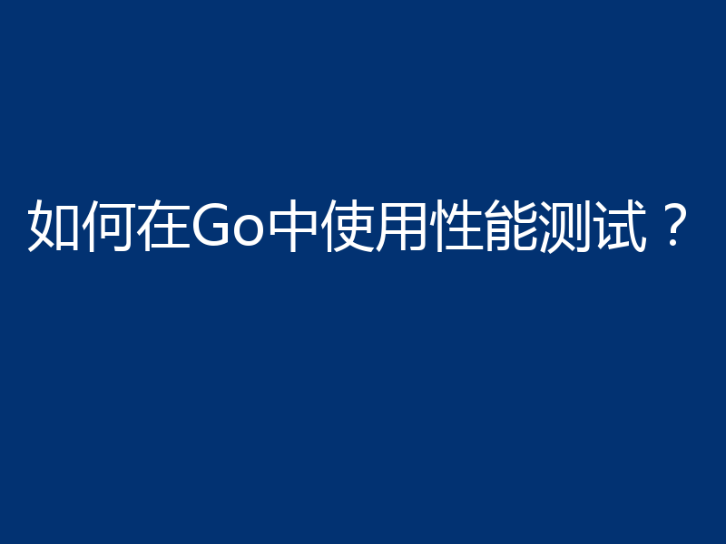 如何在Go中使用性能测试？