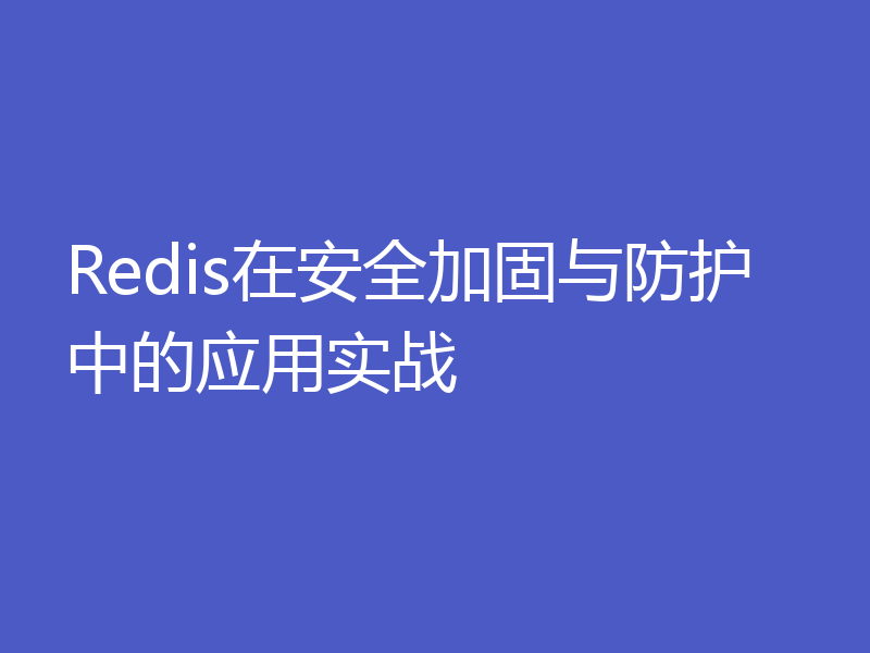 Redis在安全加固与防护中的应用实战