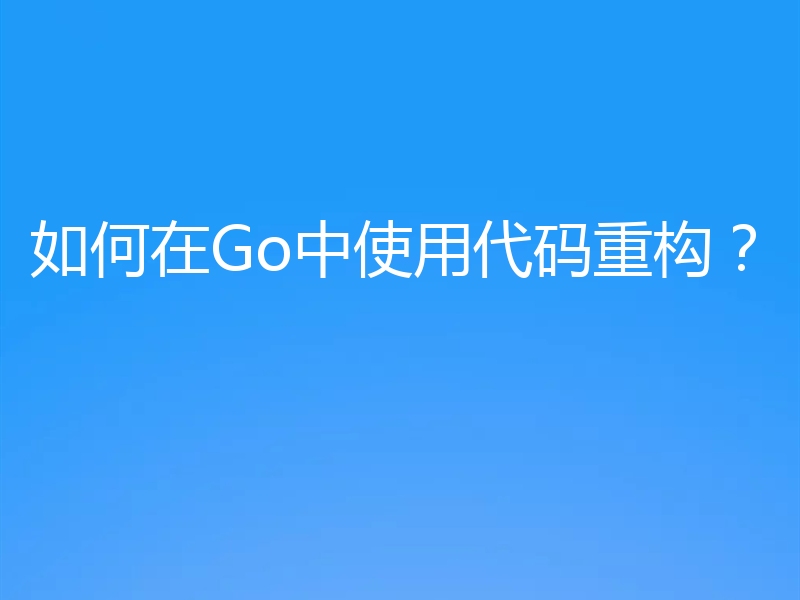 如何在Go中使用代码重构？