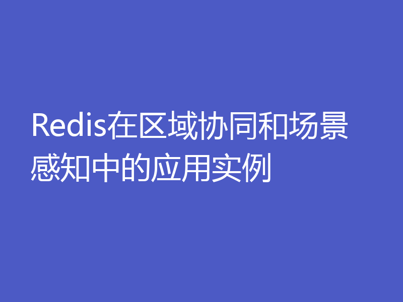 Redis在区域协同和场景感知中的应用实例