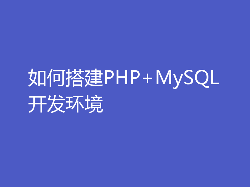 如何搭建PHP+MySQL开发环境