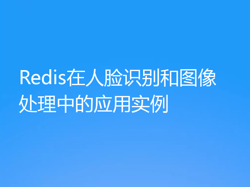 Redis在人脸识别和图像处理中的应用实例