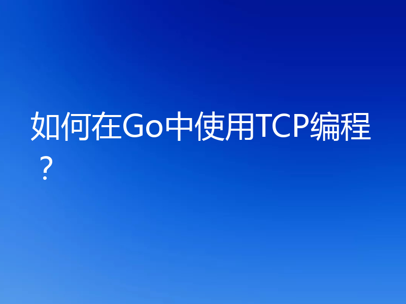 如何在Go中使用TCP编程？