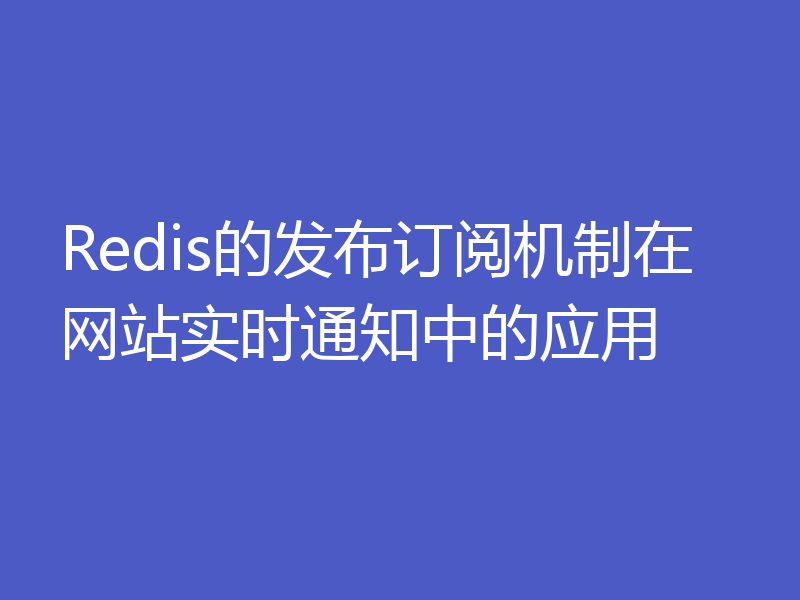 Redis的发布订阅机制在网站实时通知中的应用