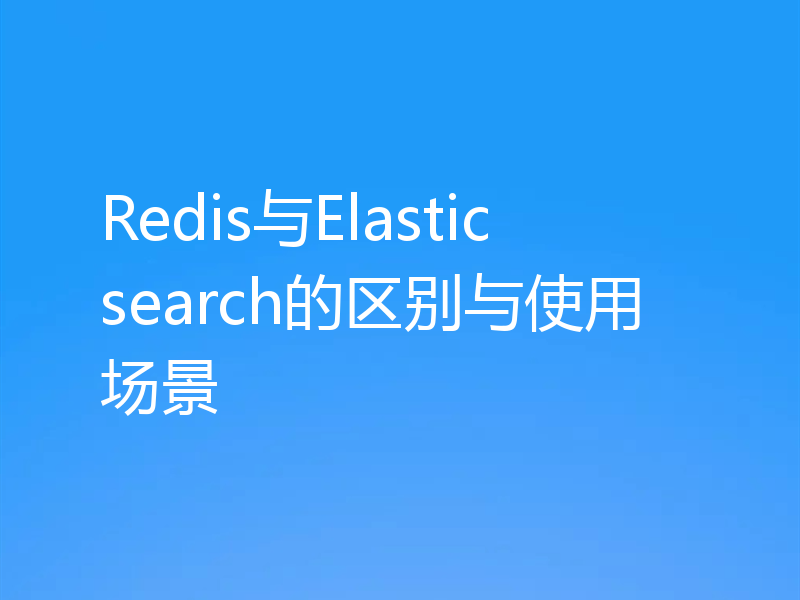 Redis与Elasticsearch的区别与使用场景
