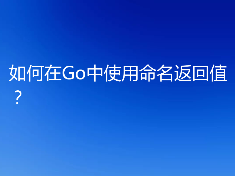 如何在Go中使用命名返回值？