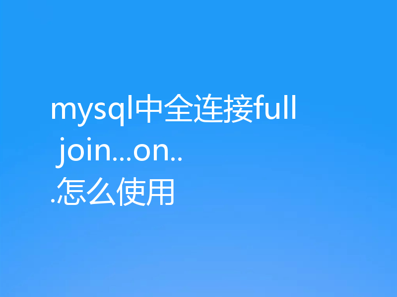 mysql中全连接full join...on...怎么使用