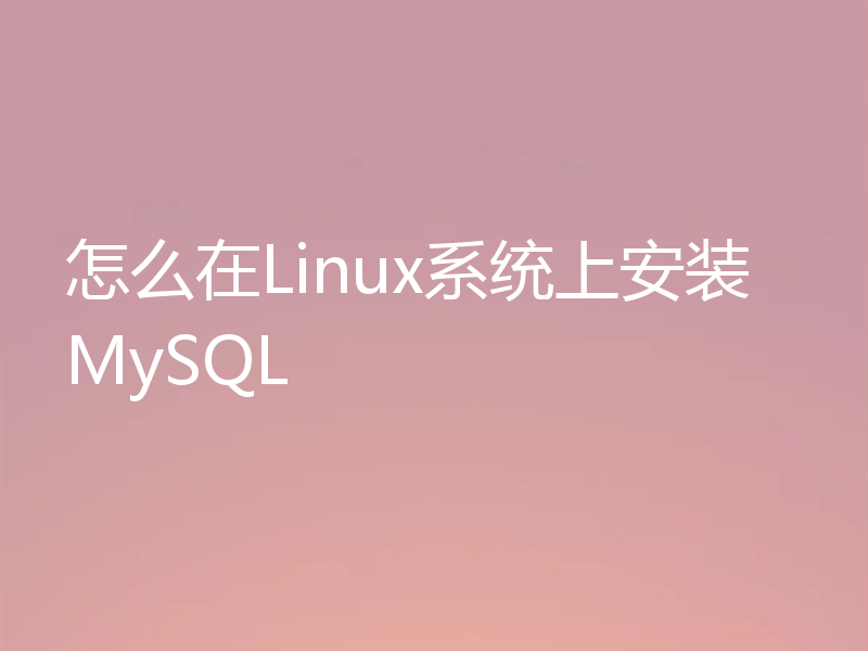 怎么在Linux系统上安装MySQL