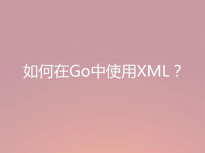 如何在Go中使用XML？