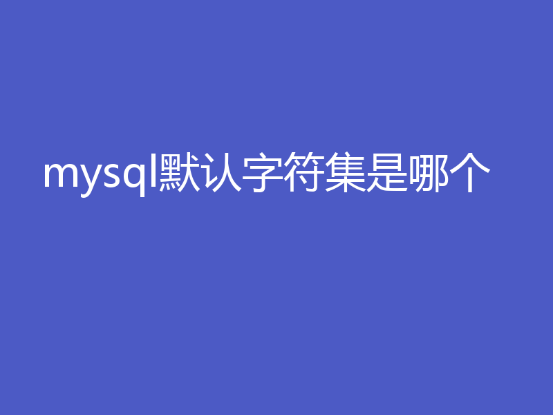mysql默认字符集是哪个