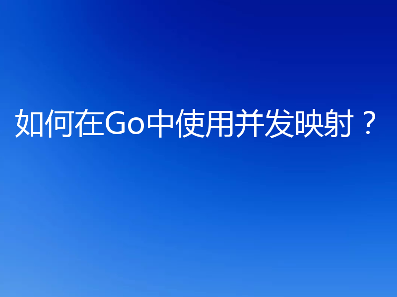 如何在Go中使用并发映射？